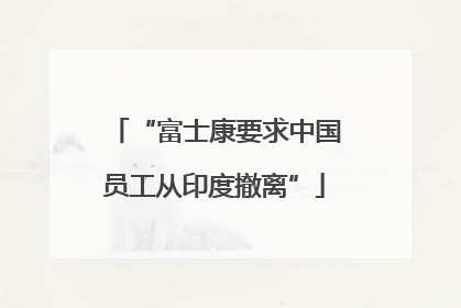 “富士康要求中国员工从印度撤离”